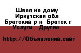 Швея на дому - Иркутская обл., Братский р-н, Братск г. Услуги » Другие   